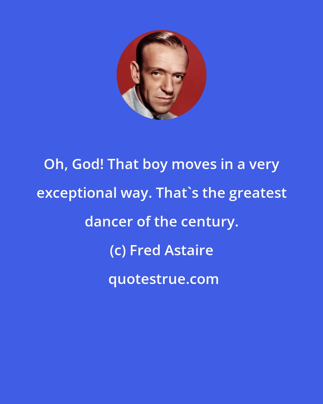 Fred Astaire: Oh, God! That boy moves in a very exceptional way. That's the greatest dancer of the century.