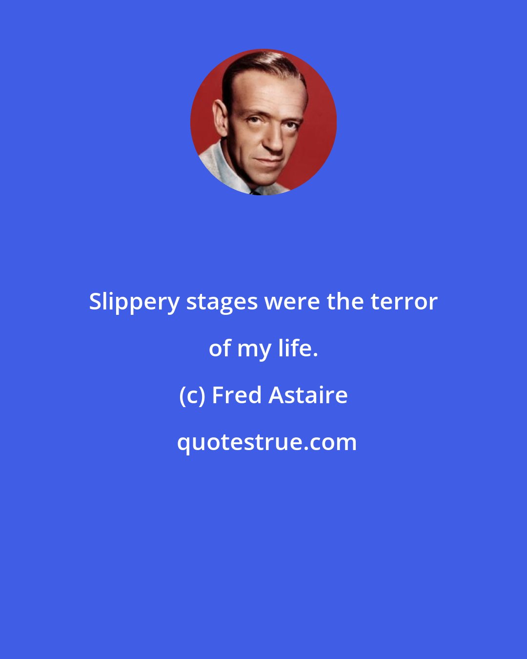 Fred Astaire: Slippery stages were the terror of my life.