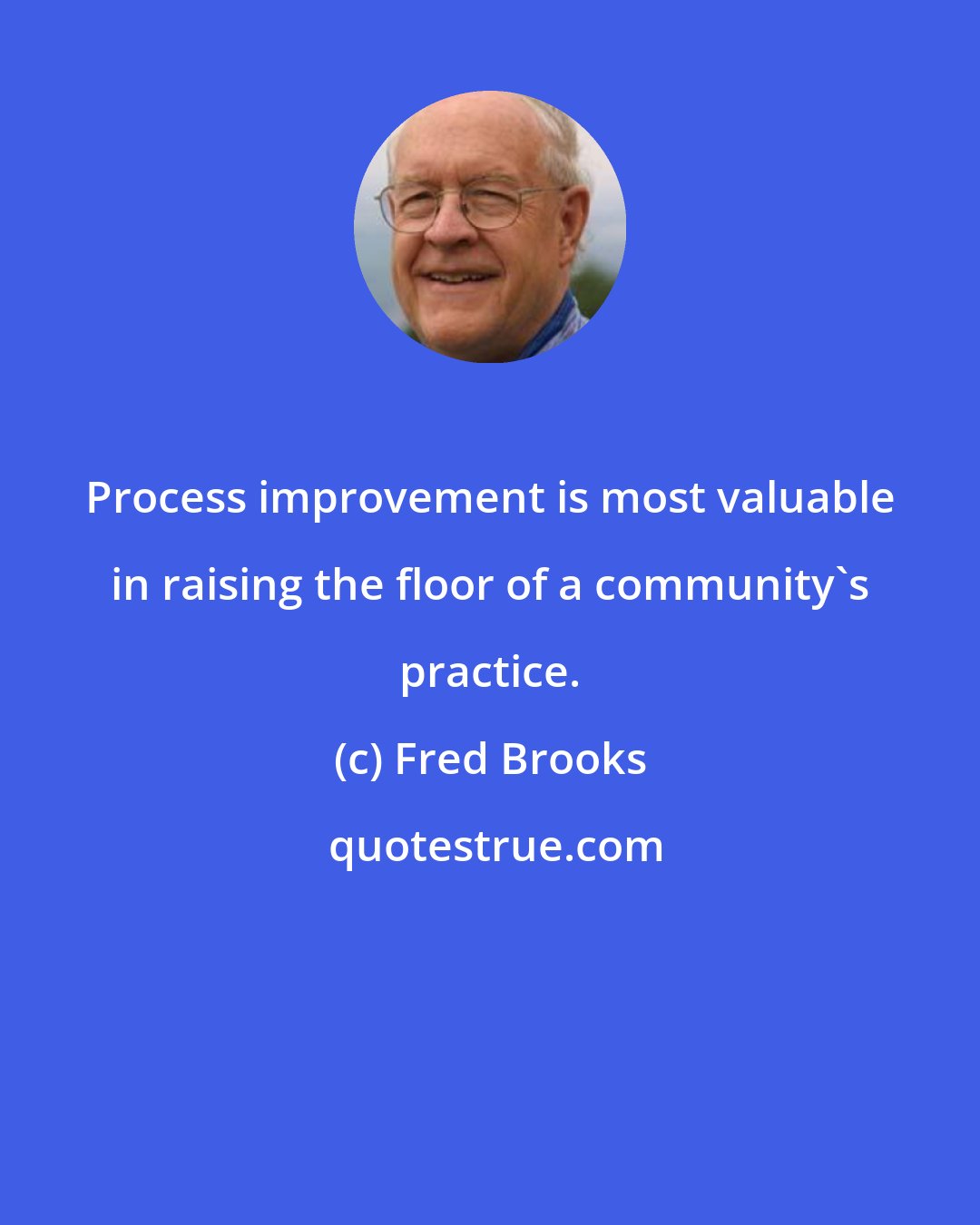 Fred Brooks: Process improvement is most valuable in raising the floor of a community's practice.