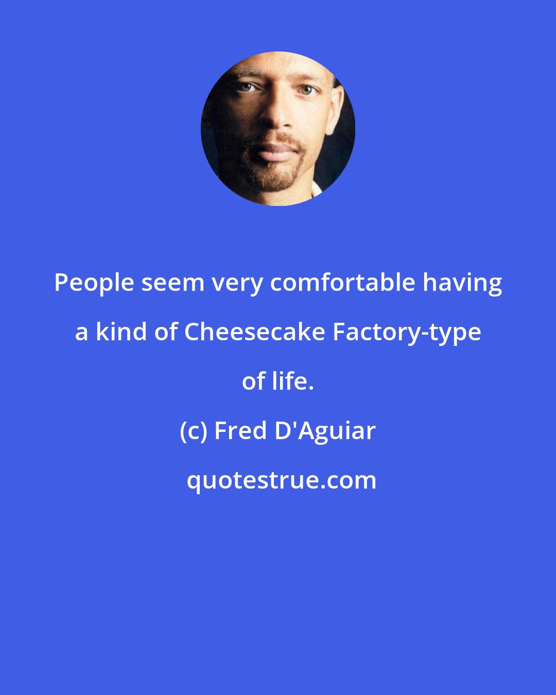 Fred D'Aguiar: People seem very comfortable having a kind of Cheesecake Factory-type of life.