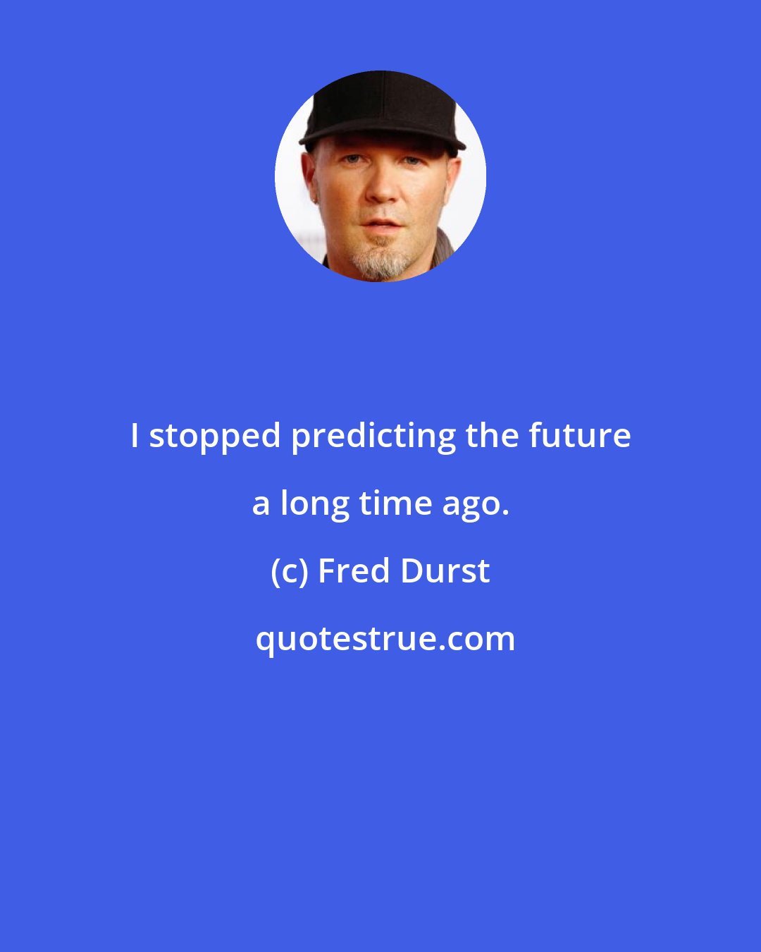 Fred Durst: I stopped predicting the future a long time ago.