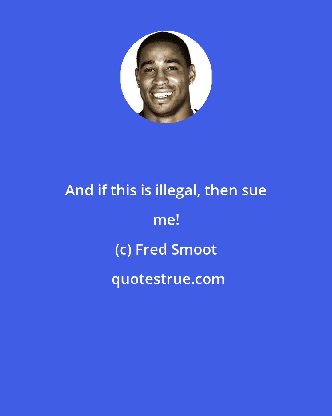 Fred Smoot: And if this is illegal, then sue me!