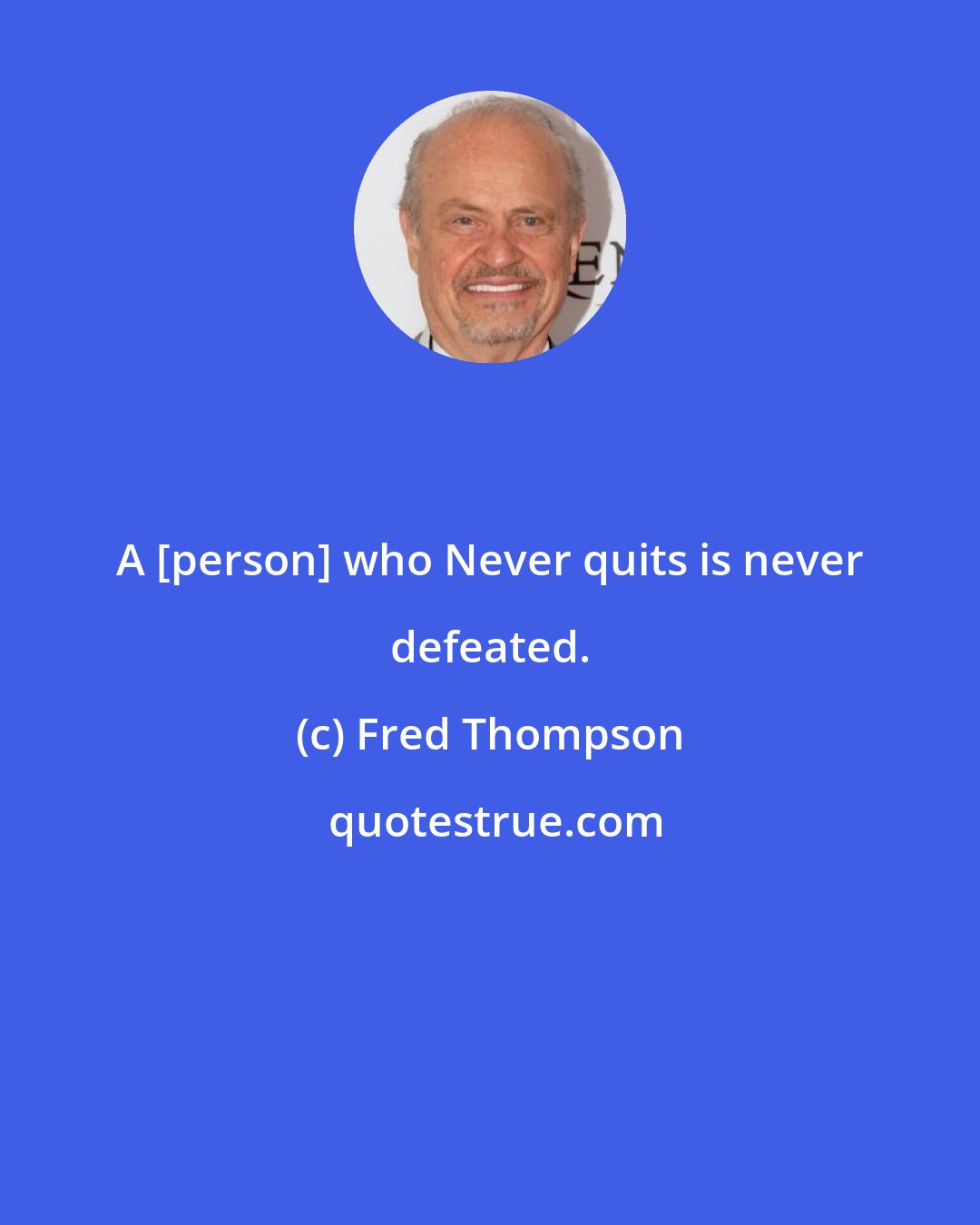 Fred Thompson: A [person] who Never quits is never defeated.