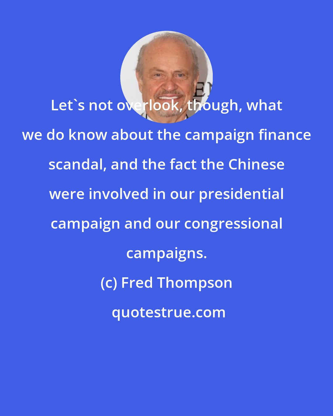 Fred Thompson: Let's not overlook, though, what we do know about the campaign finance scandal, and the fact the Chinese were involved in our presidential campaign and our congressional campaigns.