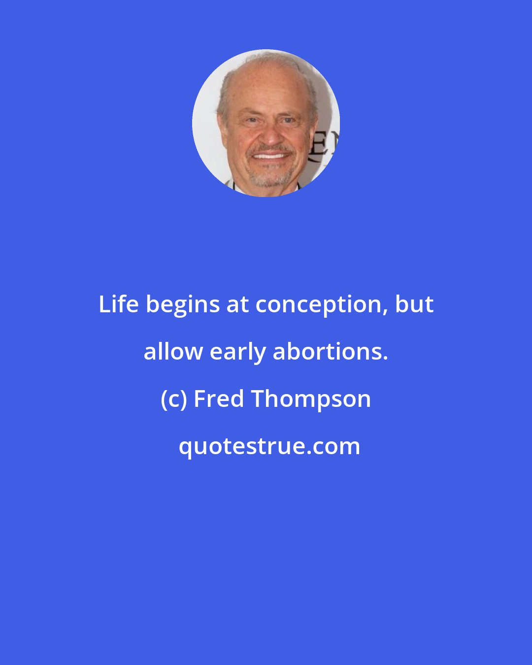 Fred Thompson: Life begins at conception, but allow early abortions.