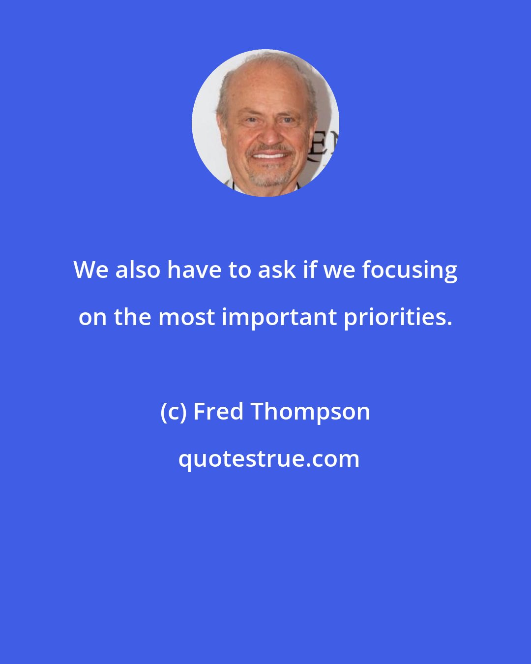 Fred Thompson: We also have to ask if we focusing on the most important priorities.