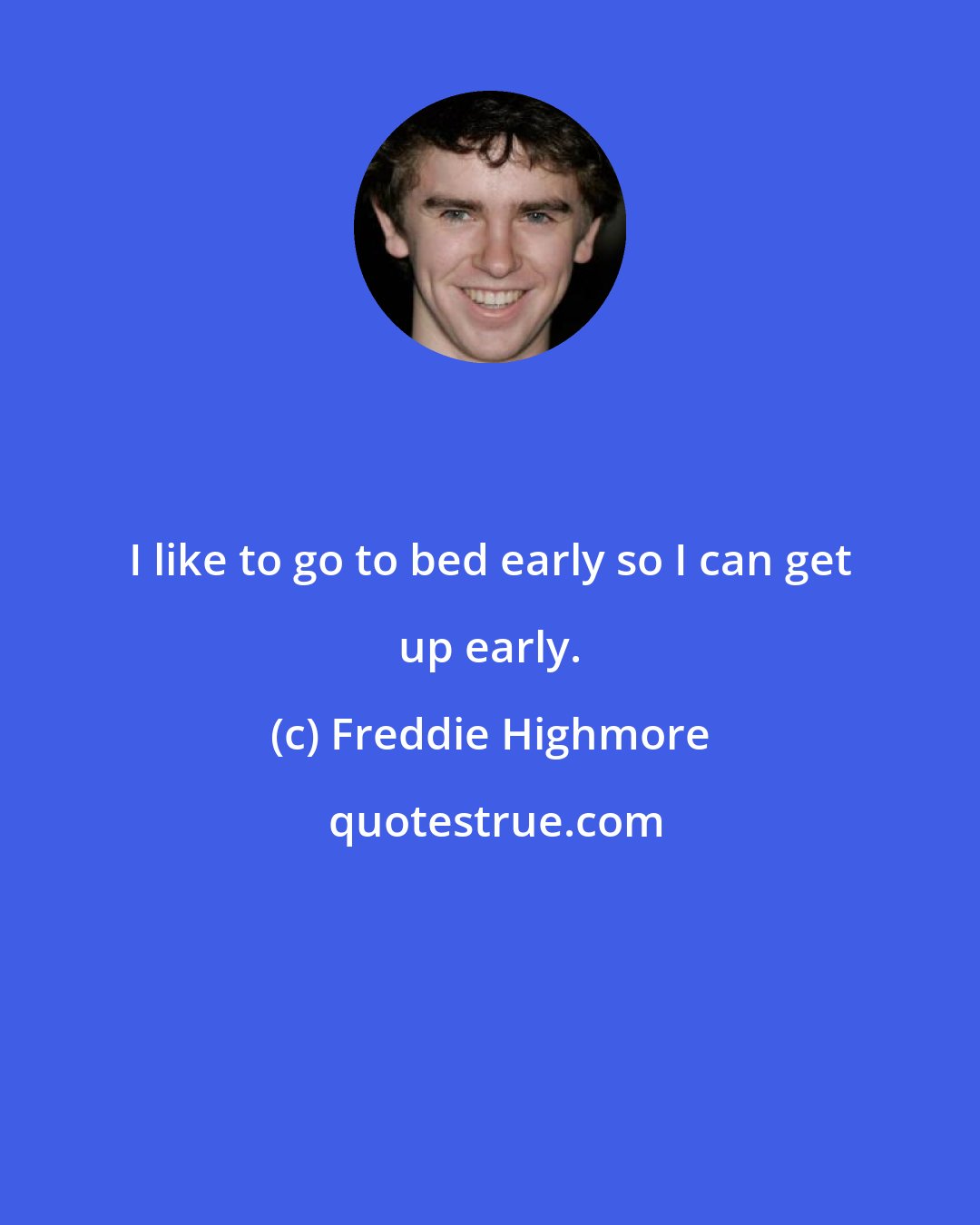 Freddie Highmore: I like to go to bed early so I can get up early.