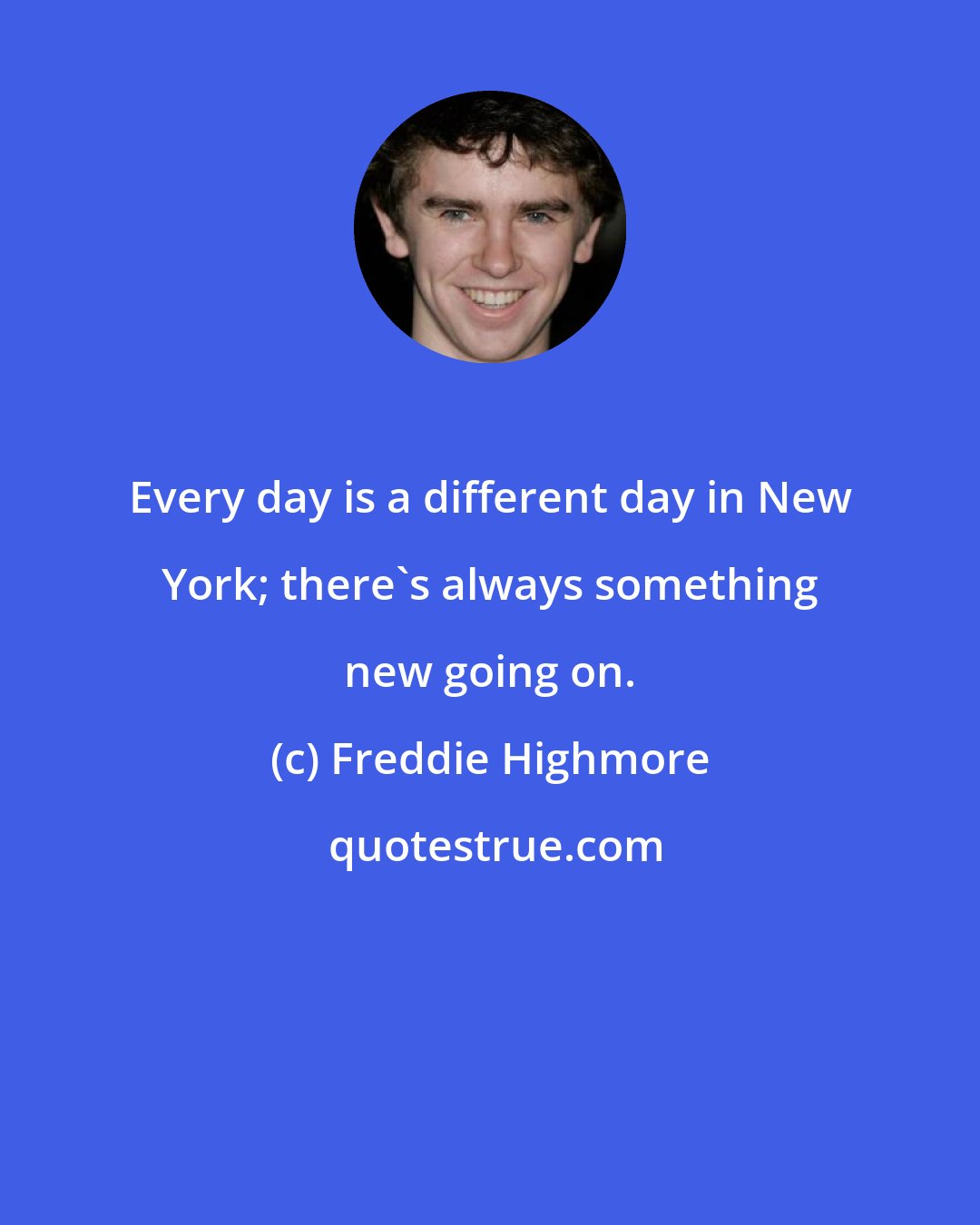 Freddie Highmore: Every day is a different day in New York; there's always something new going on.