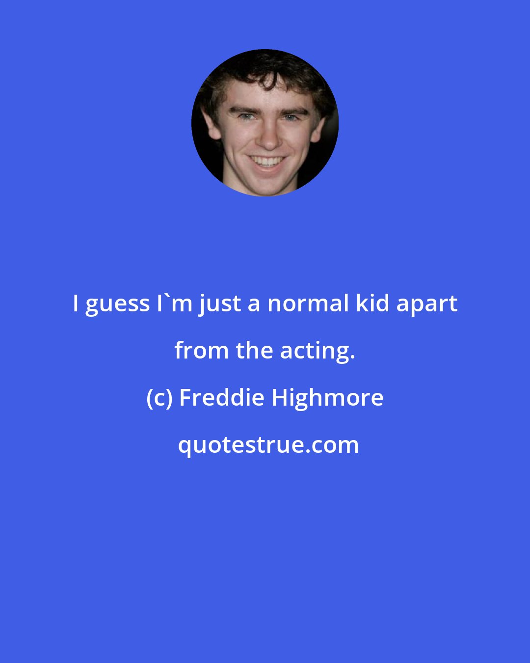 Freddie Highmore: I guess I'm just a normal kid apart from the acting.