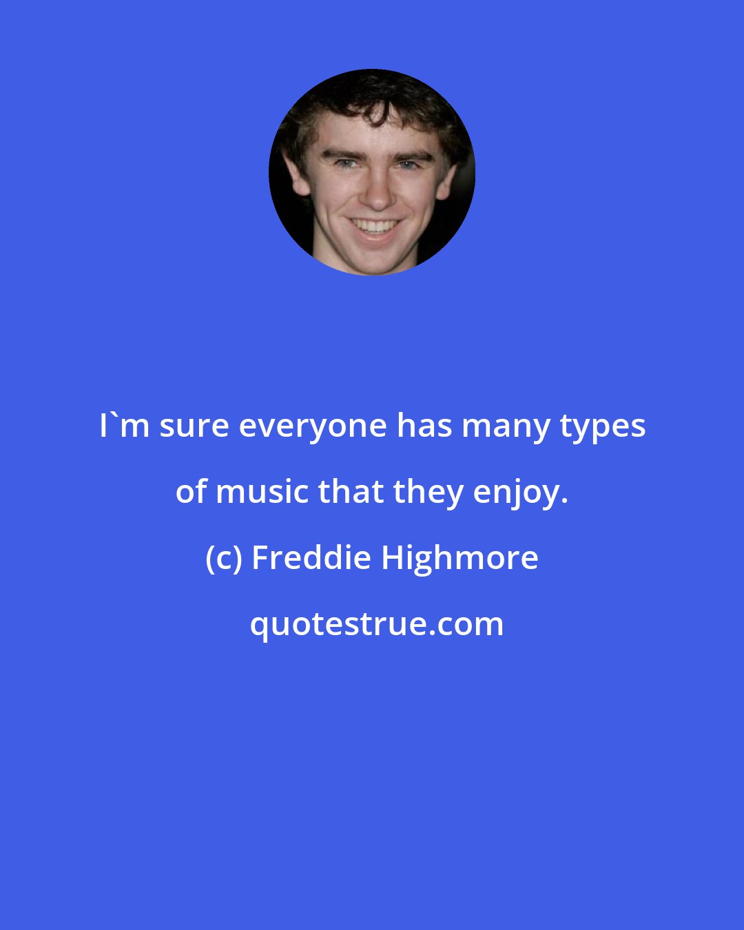 Freddie Highmore: I'm sure everyone has many types of music that they enjoy.