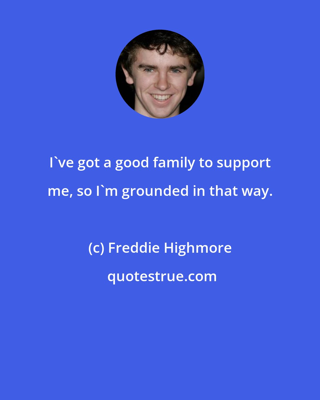 Freddie Highmore: I've got a good family to support me, so I'm grounded in that way.