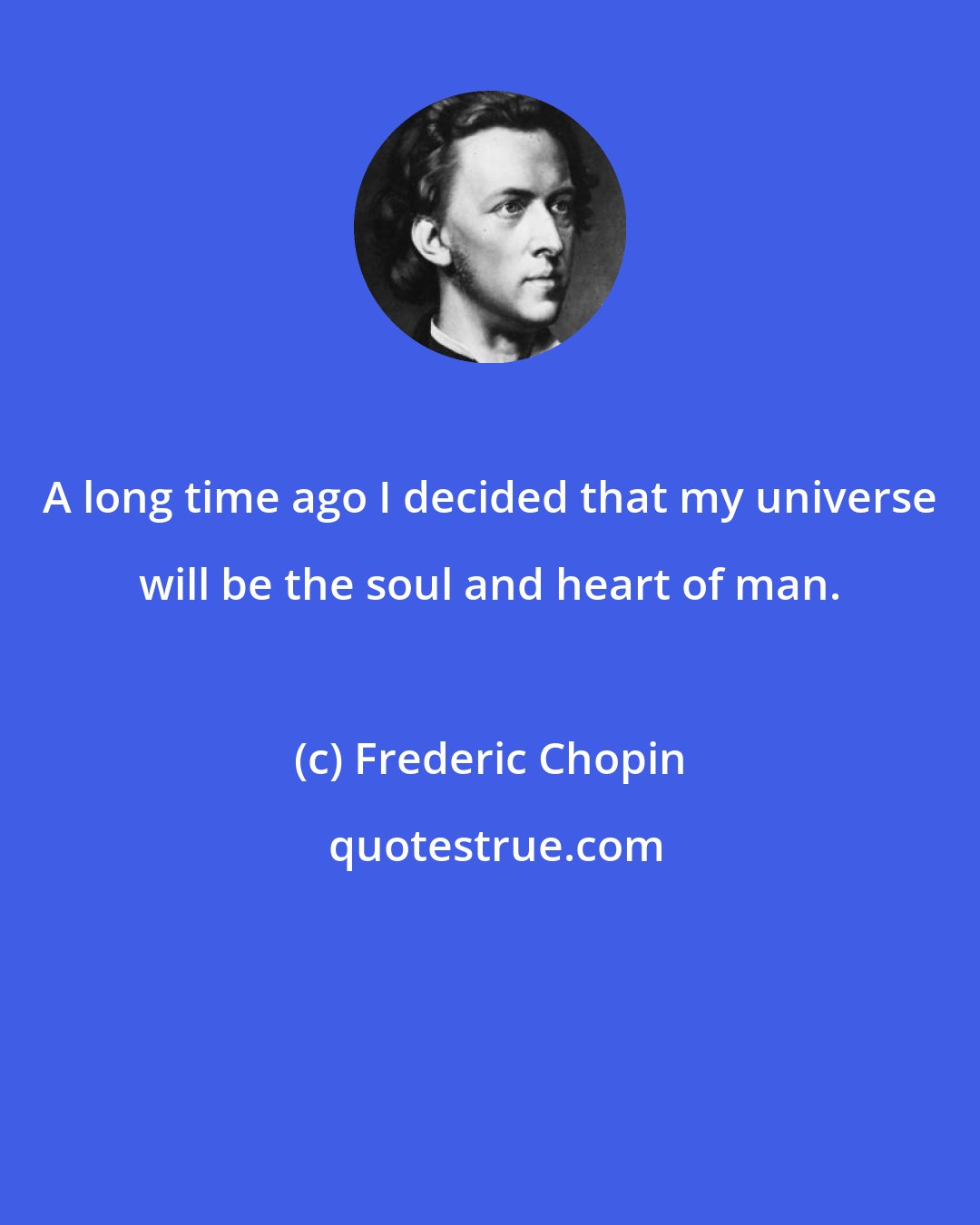 Frederic Chopin: A long time ago I decided that my universe will be the soul and heart of man.