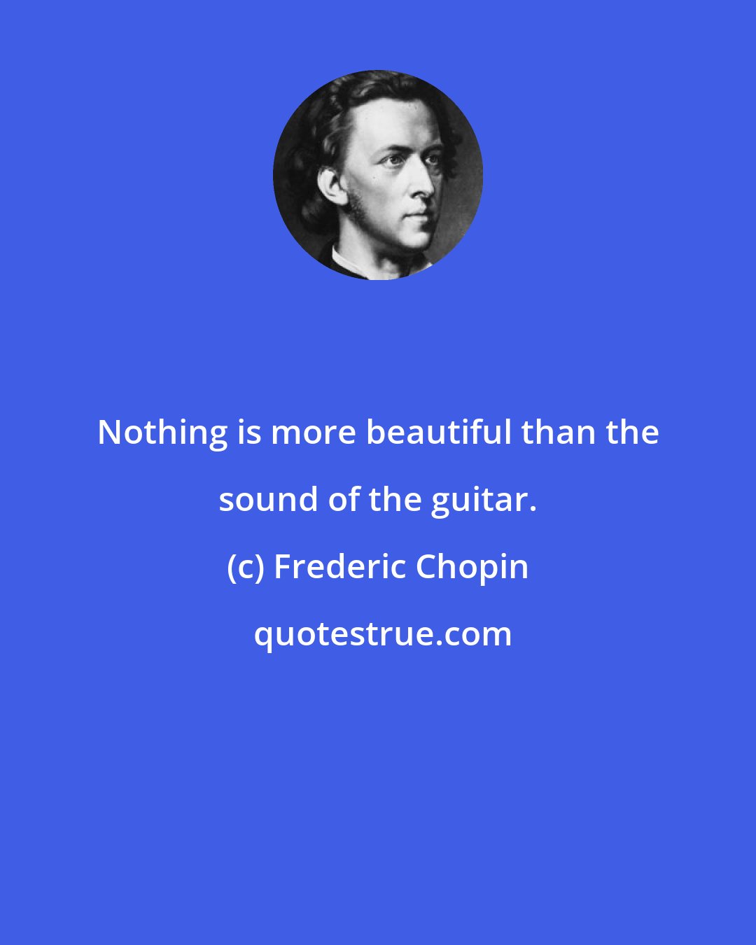 Frederic Chopin: Nothing is more beautiful than the sound of the guitar.