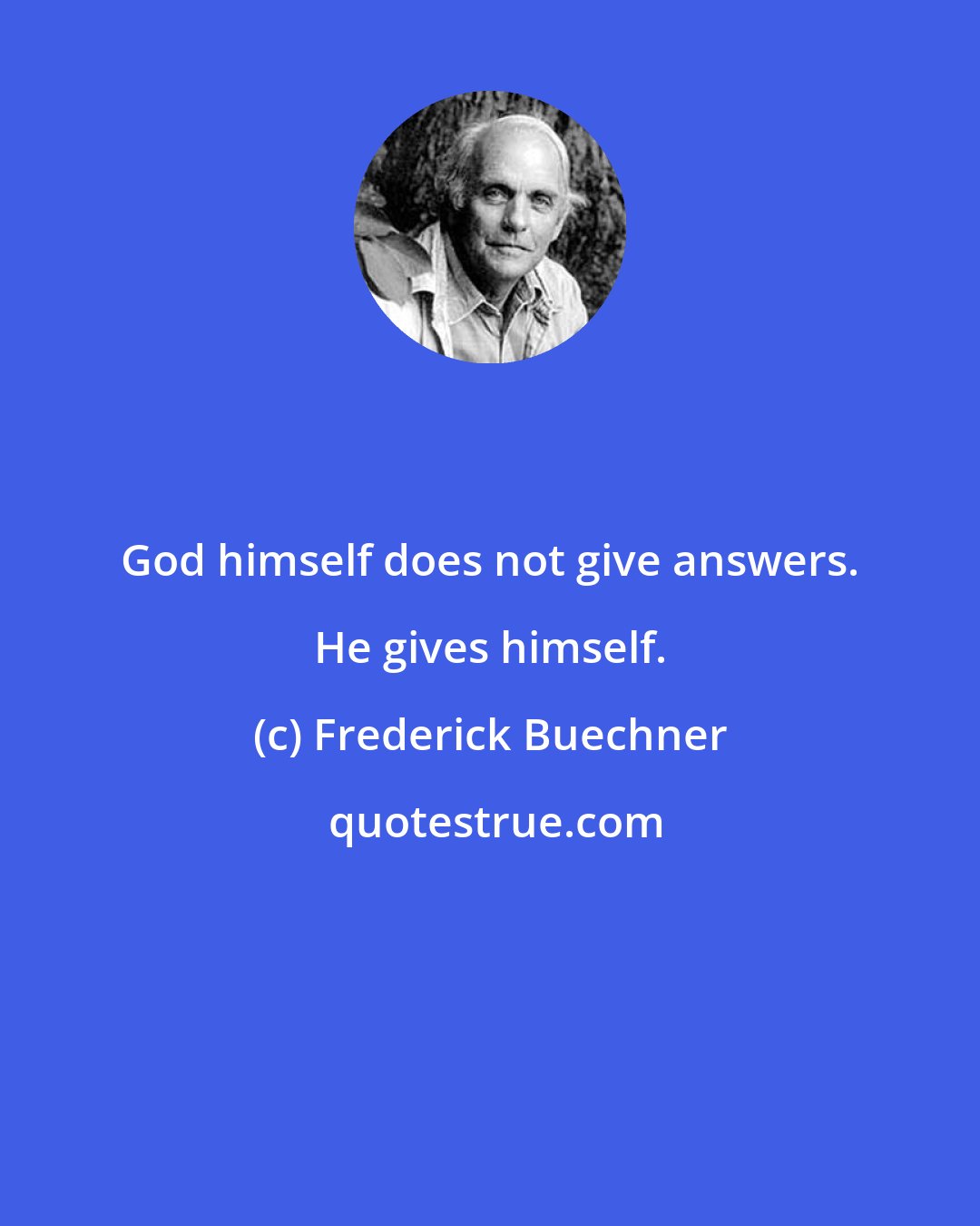 Frederick Buechner: God himself does not give answers. He gives himself.