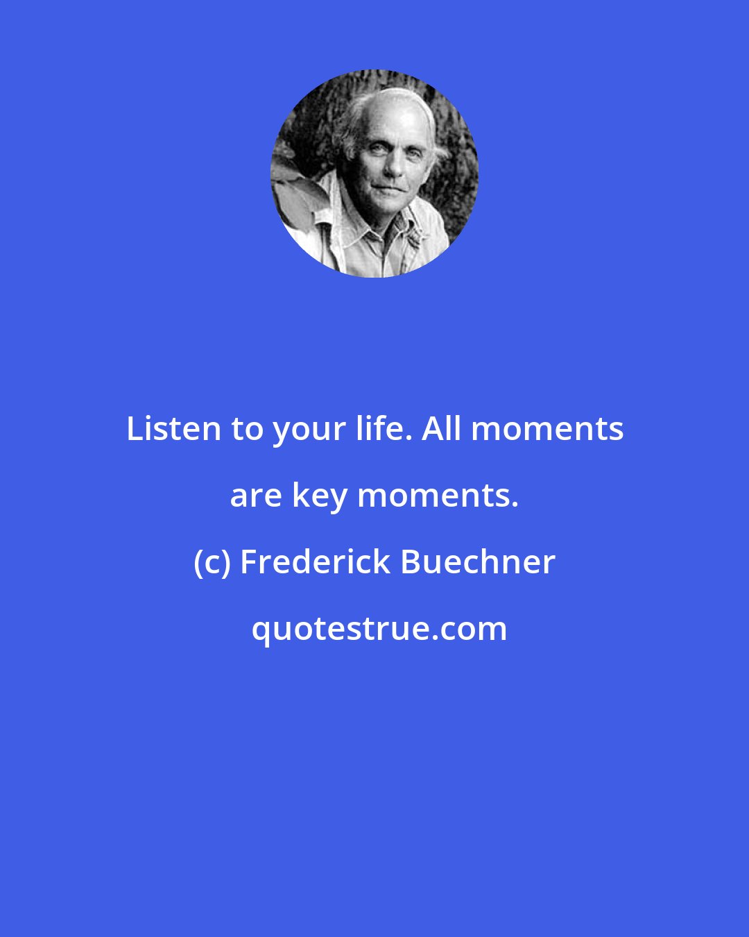 Frederick Buechner: Listen to your life. All moments are key moments.