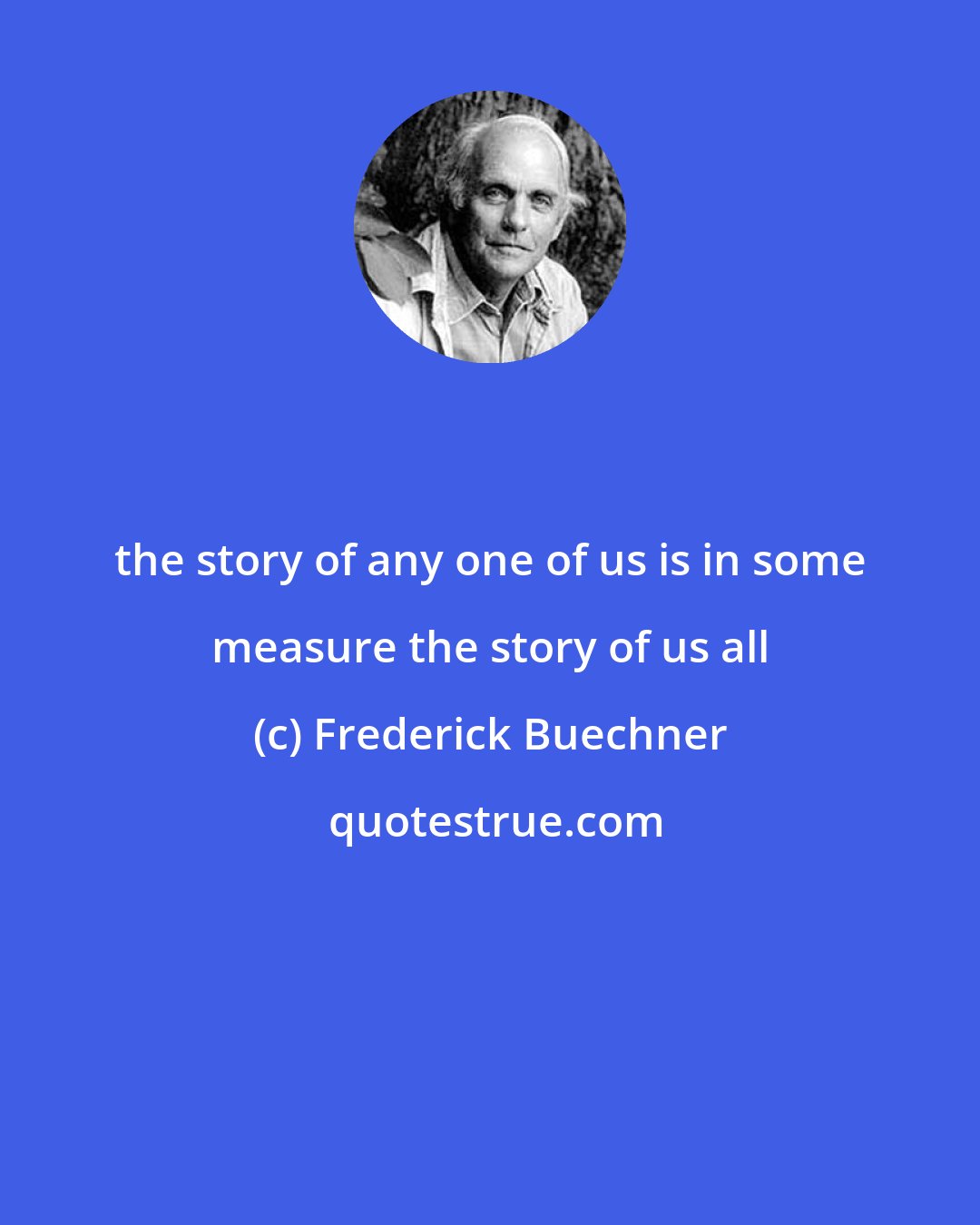 Frederick Buechner: the story of any one of us is in some measure the story of us all