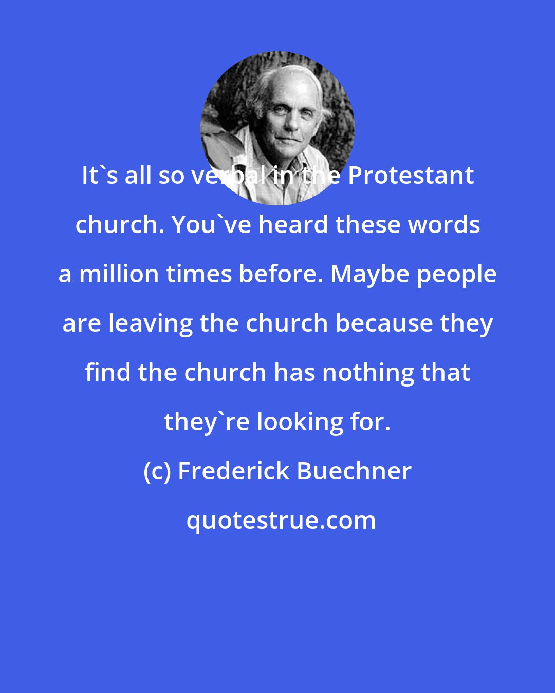 Frederick Buechner: It's all so verbal in the Protestant church. You've heard these words a million times before. Maybe people are leaving the church because they find the church has nothing that they're looking for.