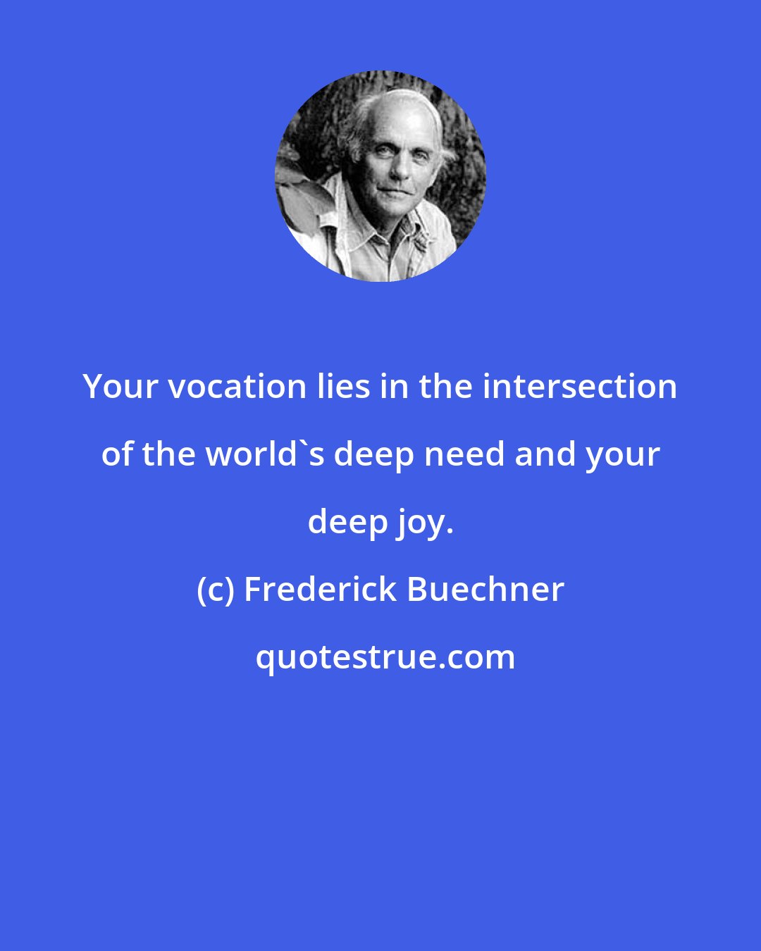 Frederick Buechner: Your vocation lies in the intersection of the world's deep need and your deep joy.