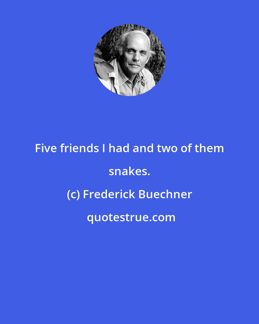 Frederick Buechner: Five friends I had and two of them snakes.