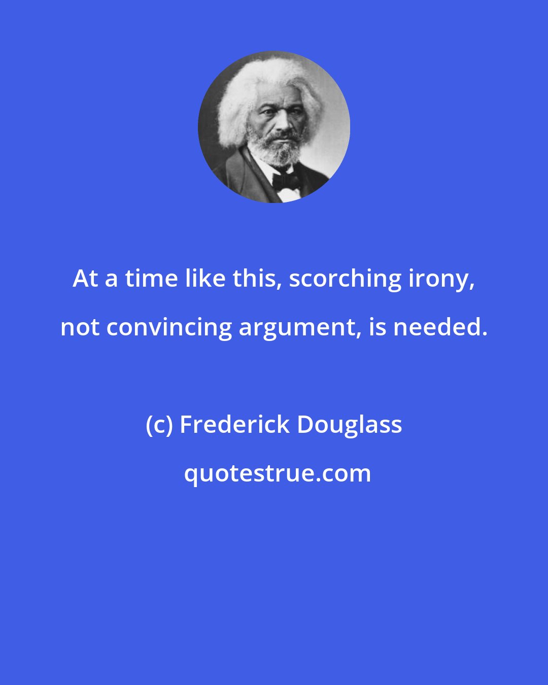 Frederick Douglass: At a time like this, scorching irony, not convincing argument, is needed.