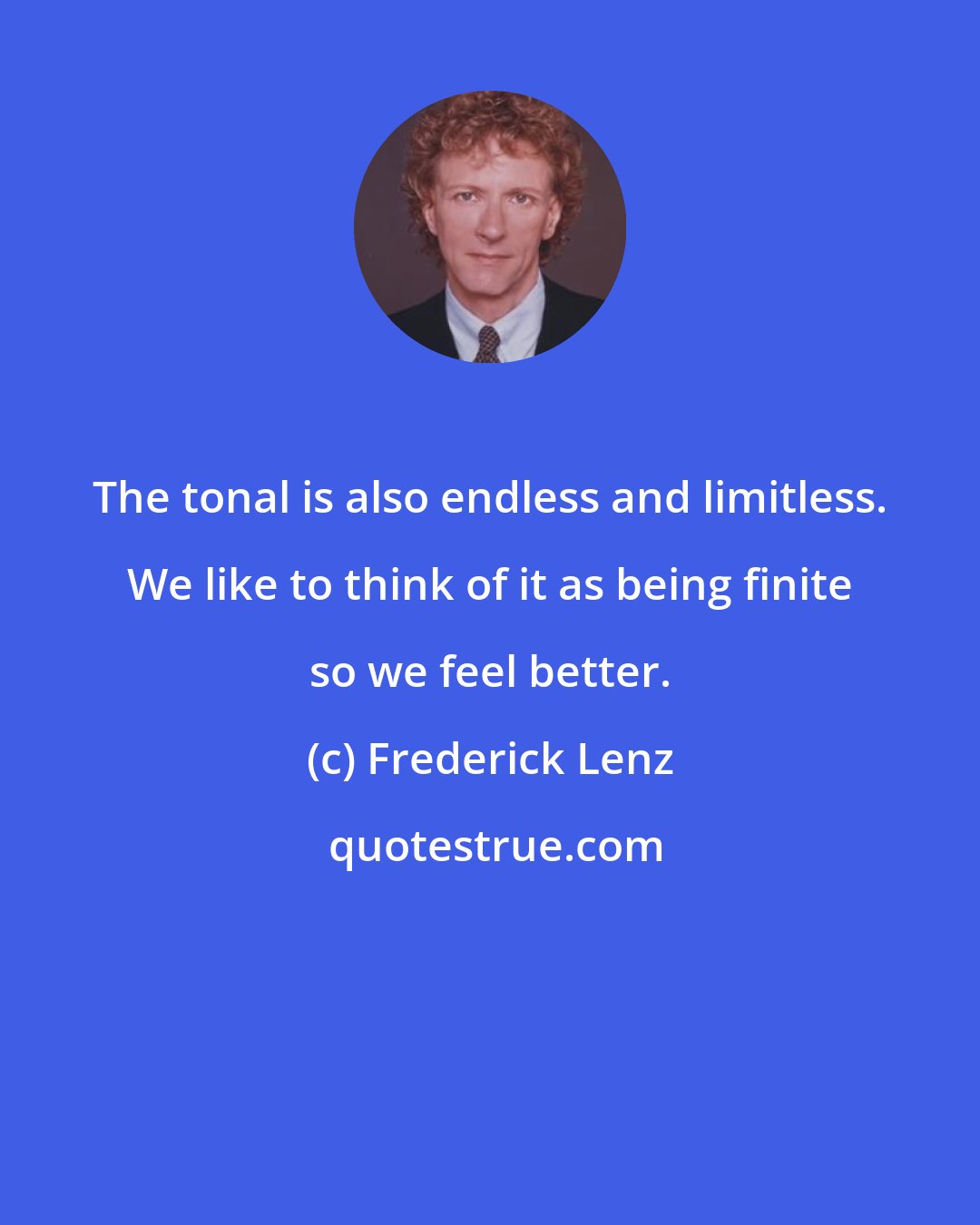 Frederick Lenz: The tonal is also endless and limitless. We like to think of it as being finite so we feel better.