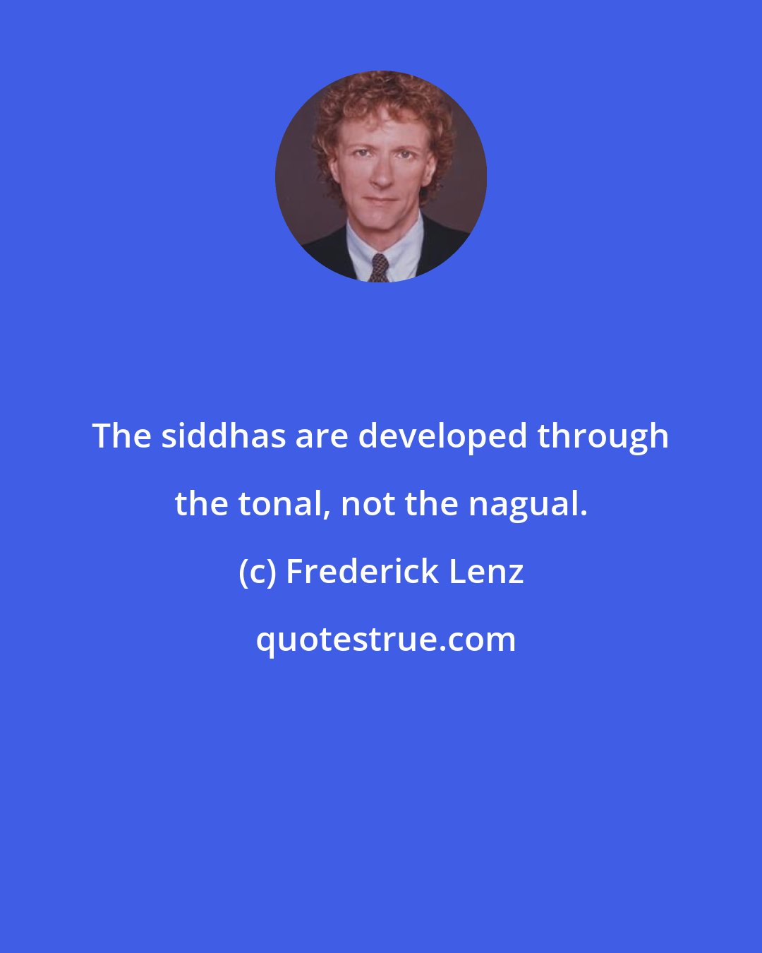 Frederick Lenz: The siddhas are developed through the tonal, not the nagual.