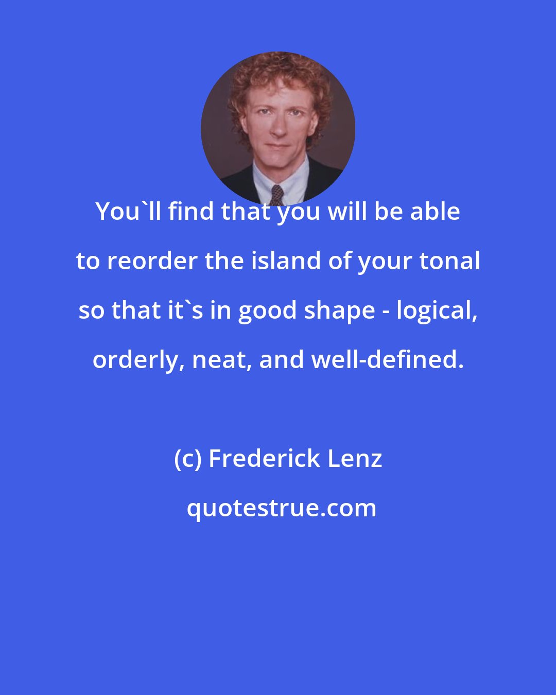 Frederick Lenz: You'll find that you will be able to reorder the island of your tonal so that it's in good shape - logical, orderly, neat, and well-defined.