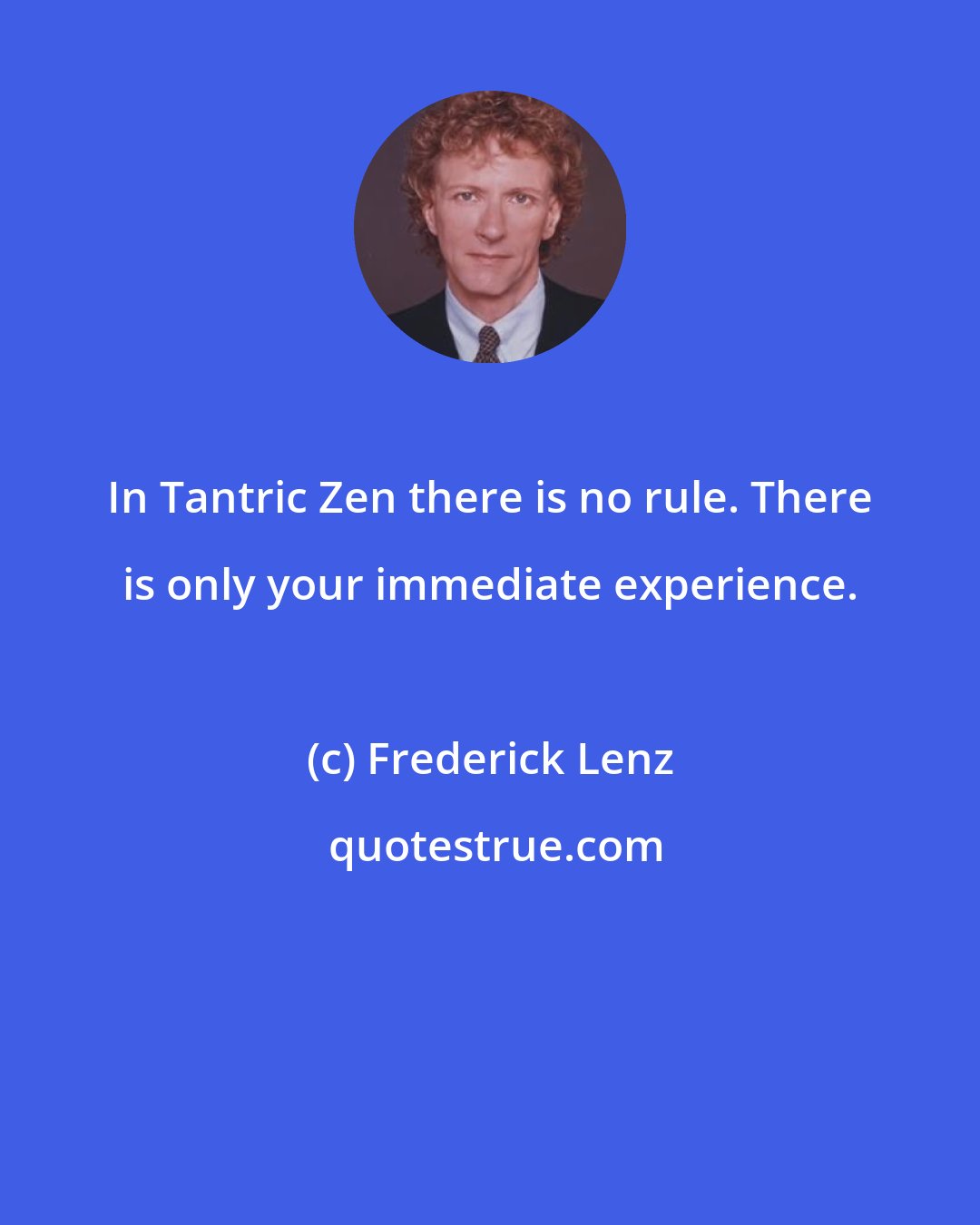 Frederick Lenz: In Tantric Zen there is no rule. There is only your immediate experience.