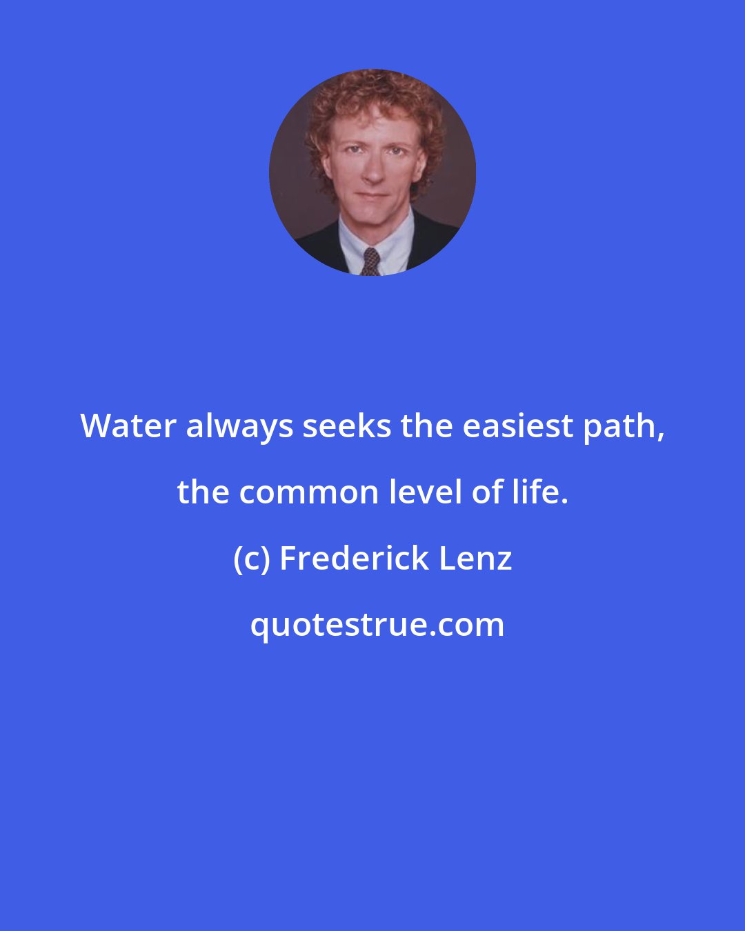 Frederick Lenz: Water always seeks the easiest path, the common level of life.
