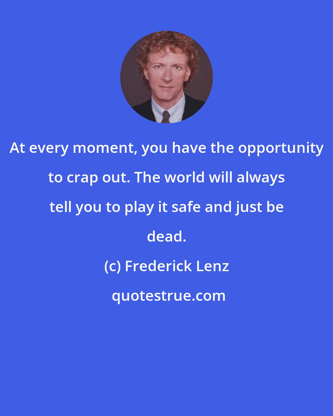 Frederick Lenz: At every moment, you have the opportunity to crap out. The world will always tell you to play it safe and just be dead.