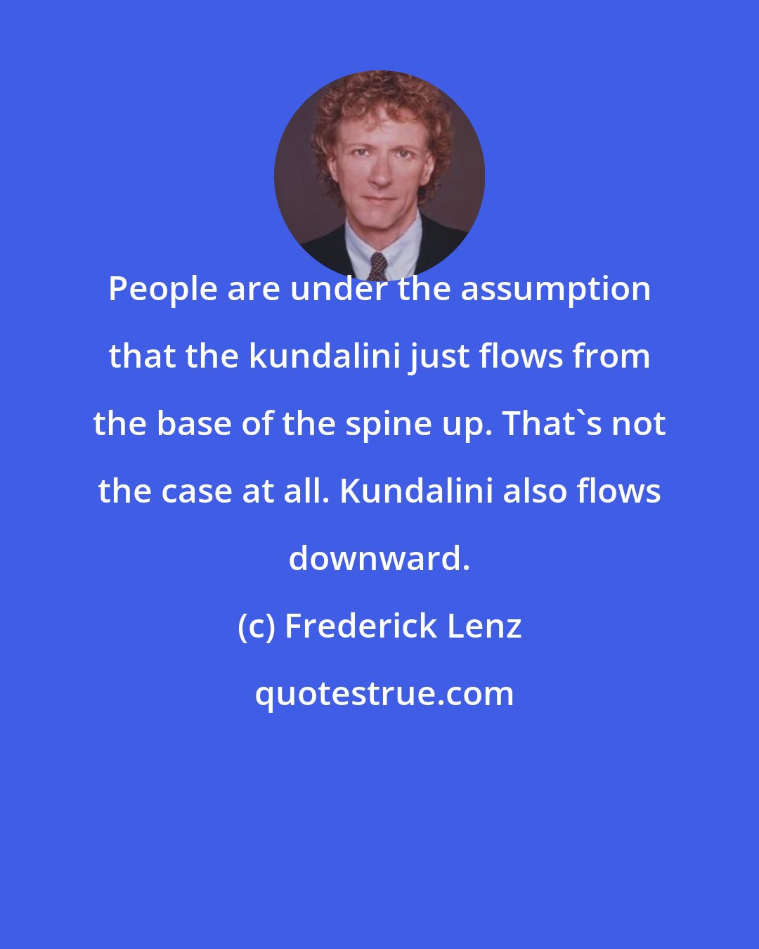 Frederick Lenz: People are under the assumption that the kundalini just flows from the base of the spine up. That's not the case at all. Kundalini also flows downward.