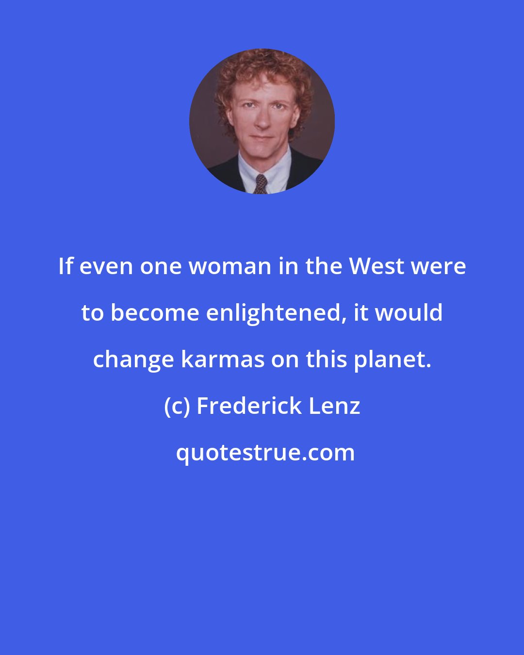 Frederick Lenz: If even one woman in the West were to become enlightened, it would change karmas on this planet.