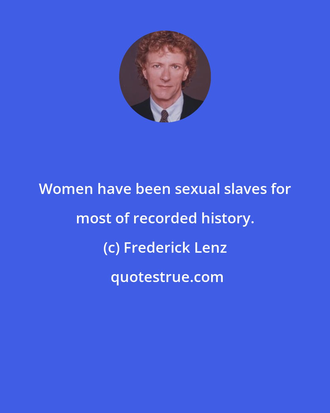 Frederick Lenz: Women have been sexual slaves for most of recorded history.