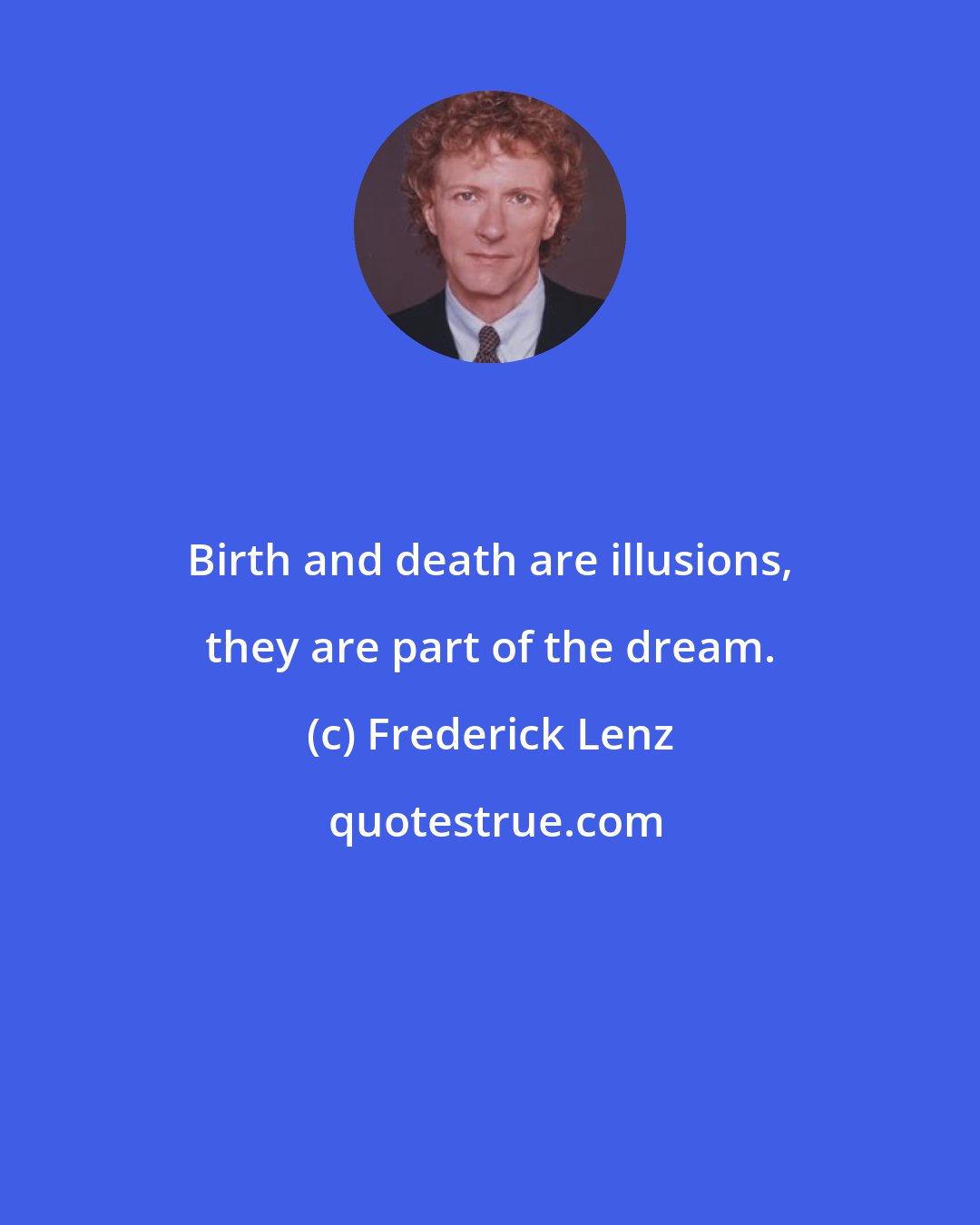 Frederick Lenz: Birth and death are illusions, they are part of the dream.