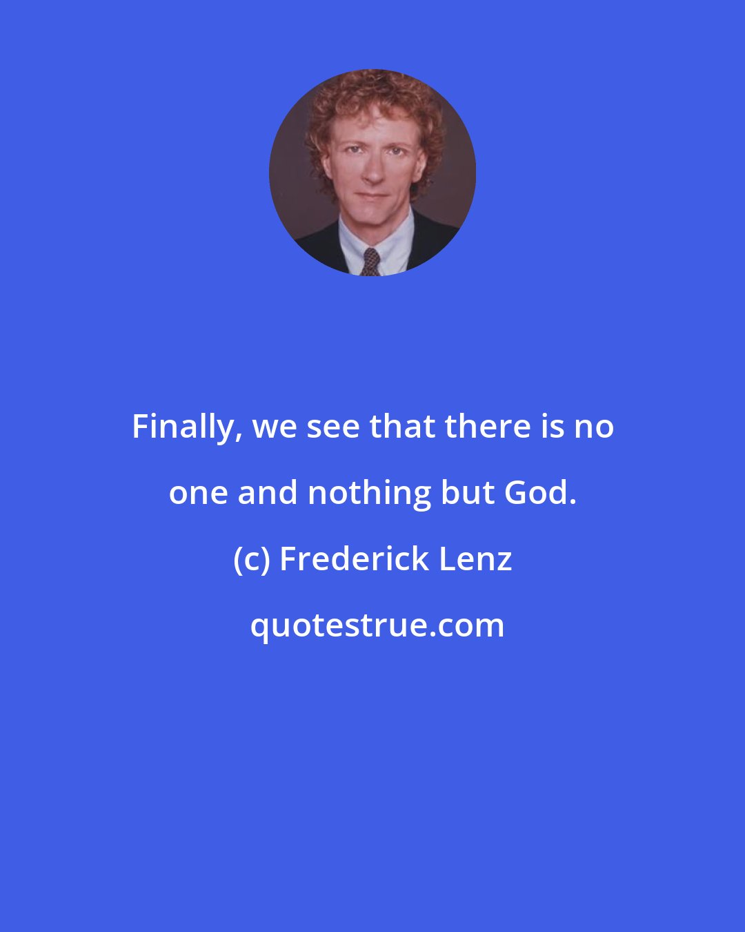 Frederick Lenz: Finally, we see that there is no one and nothing but God.