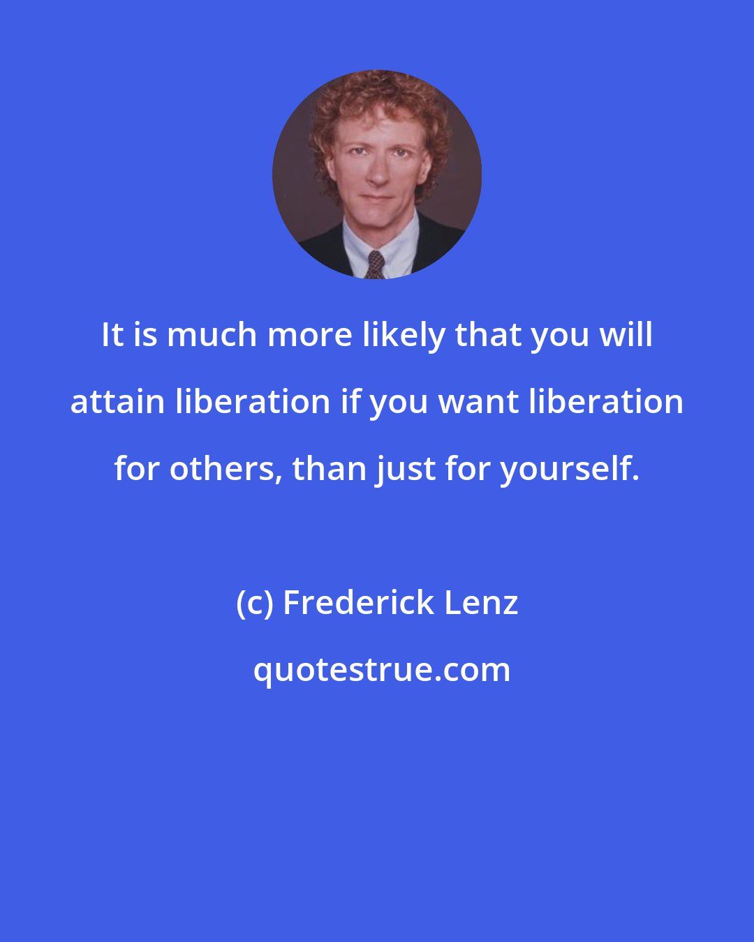 Frederick Lenz: It is much more likely that you will attain liberation if you want liberation for others, than just for yourself.