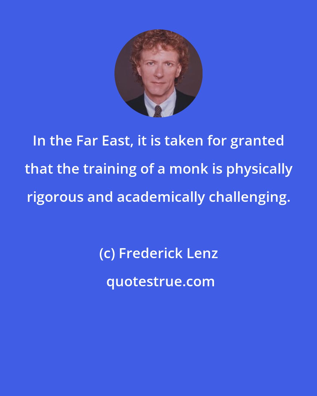 Frederick Lenz: In the Far East, it is taken for granted that the training of a monk is physically rigorous and academically challenging.