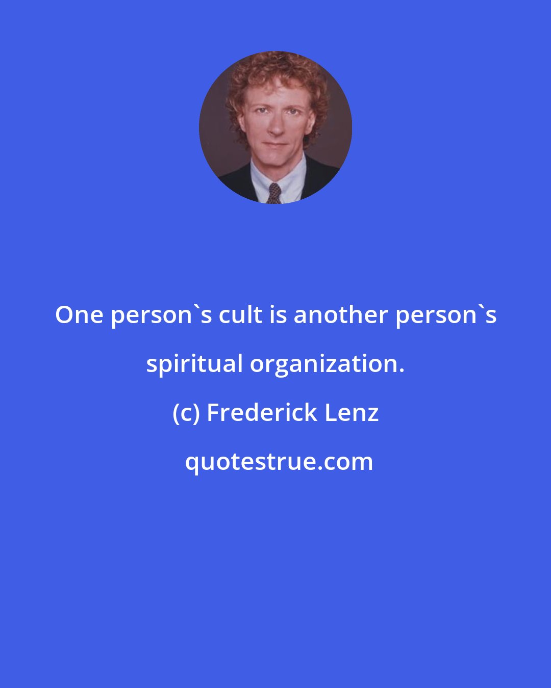 Frederick Lenz: One person's cult is another person's spiritual organization.