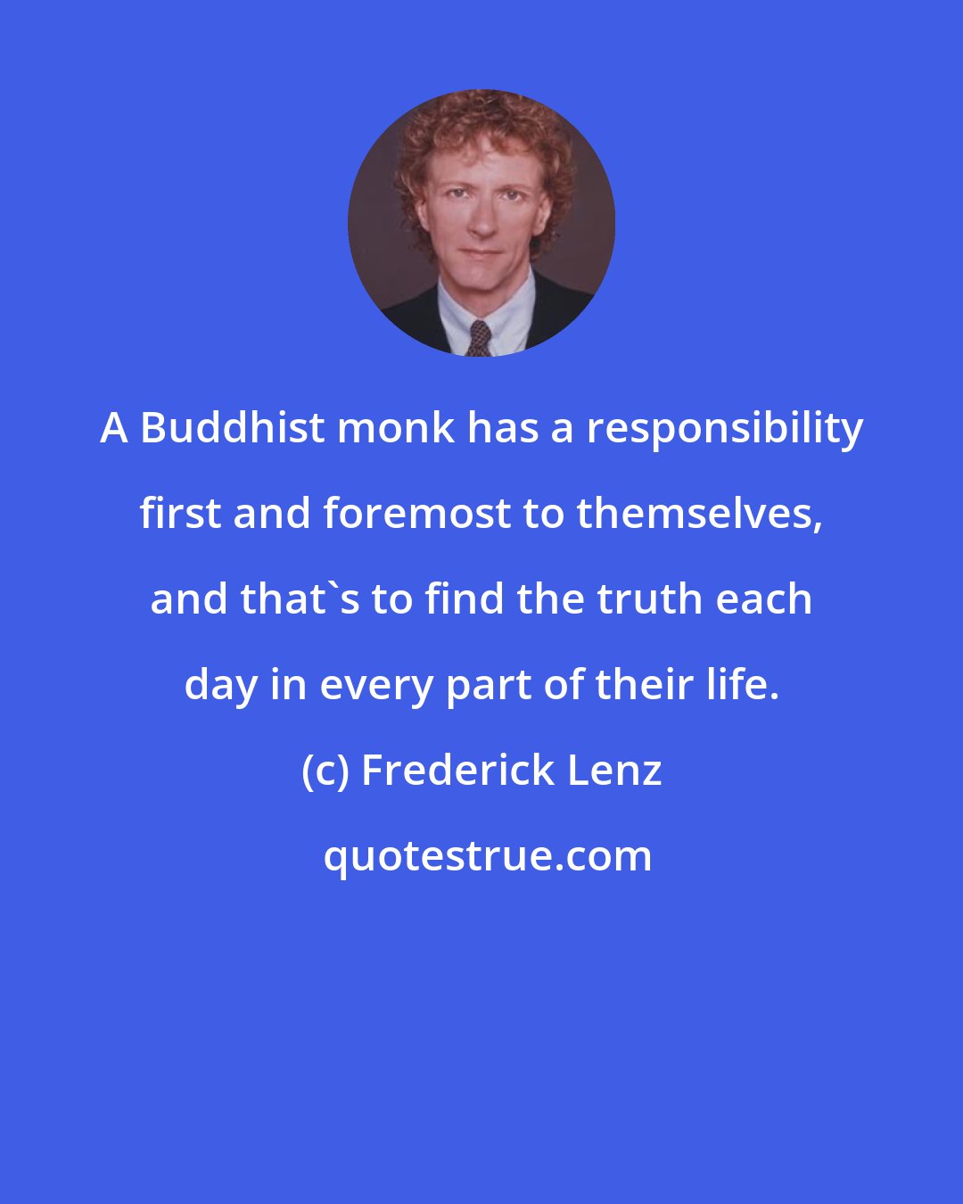 Frederick Lenz: A Buddhist monk has a responsibility first and foremost to themselves, and that's to find the truth each day in every part of their life.