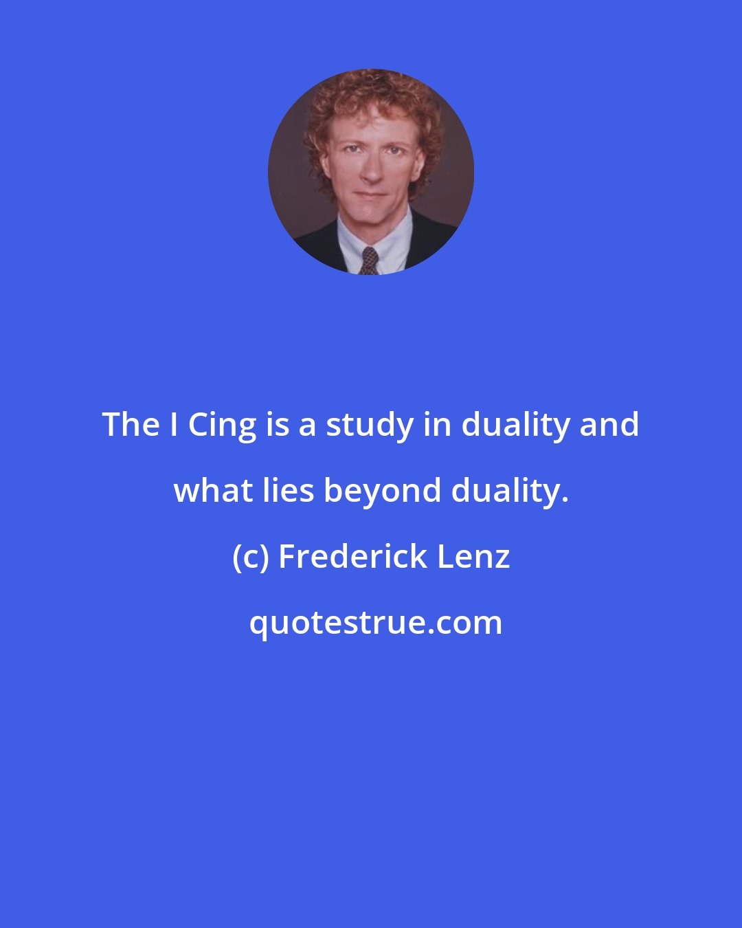 Frederick Lenz: The I Cing is a study in duality and what lies beyond duality.