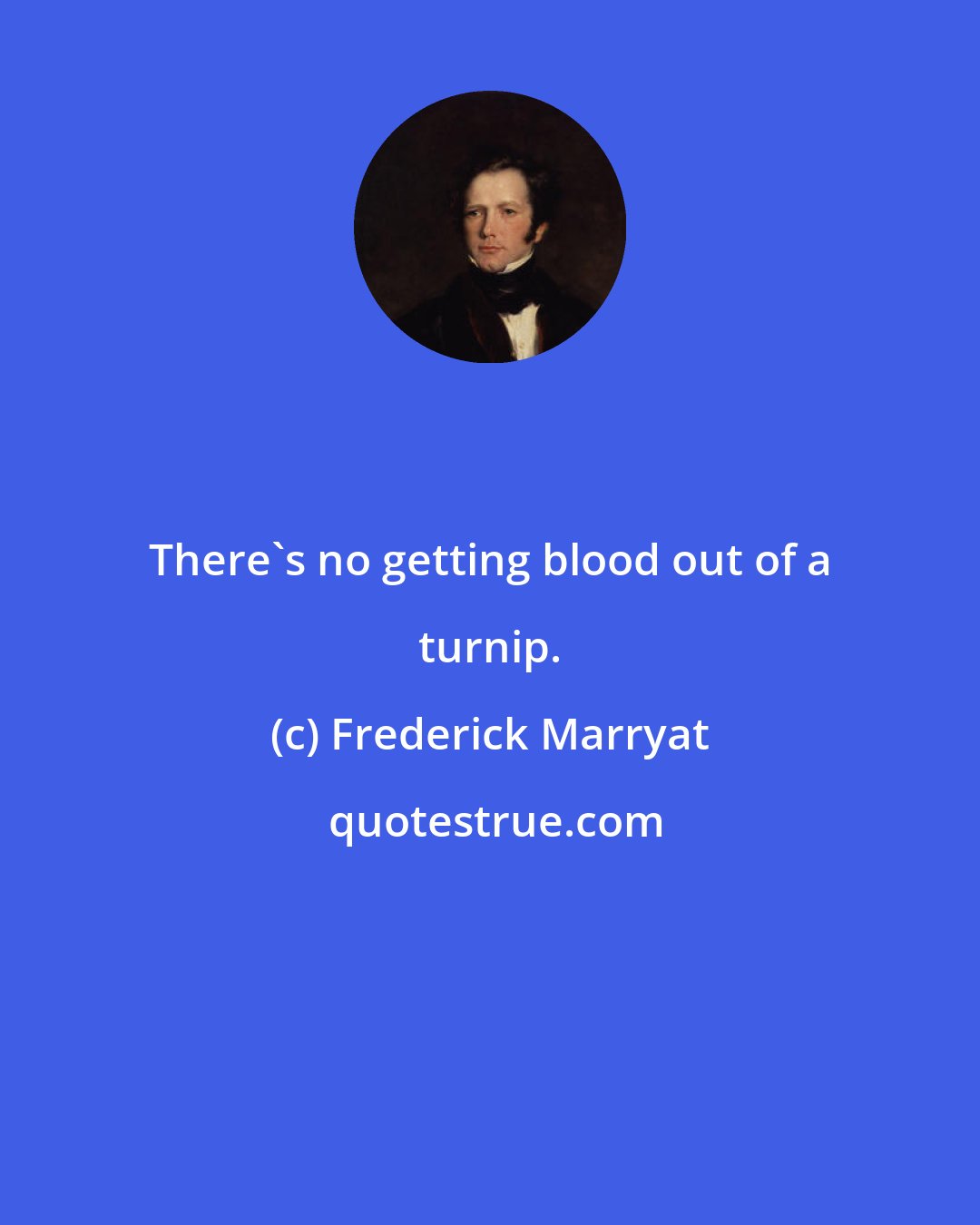 Frederick Marryat: There's no getting blood out of a turnip.