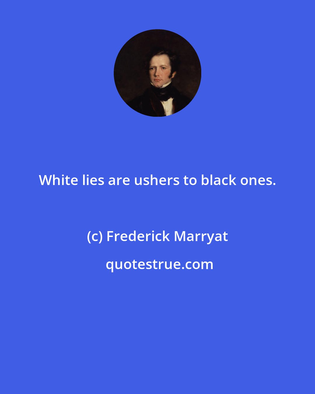 Frederick Marryat: White lies are ushers to black ones.