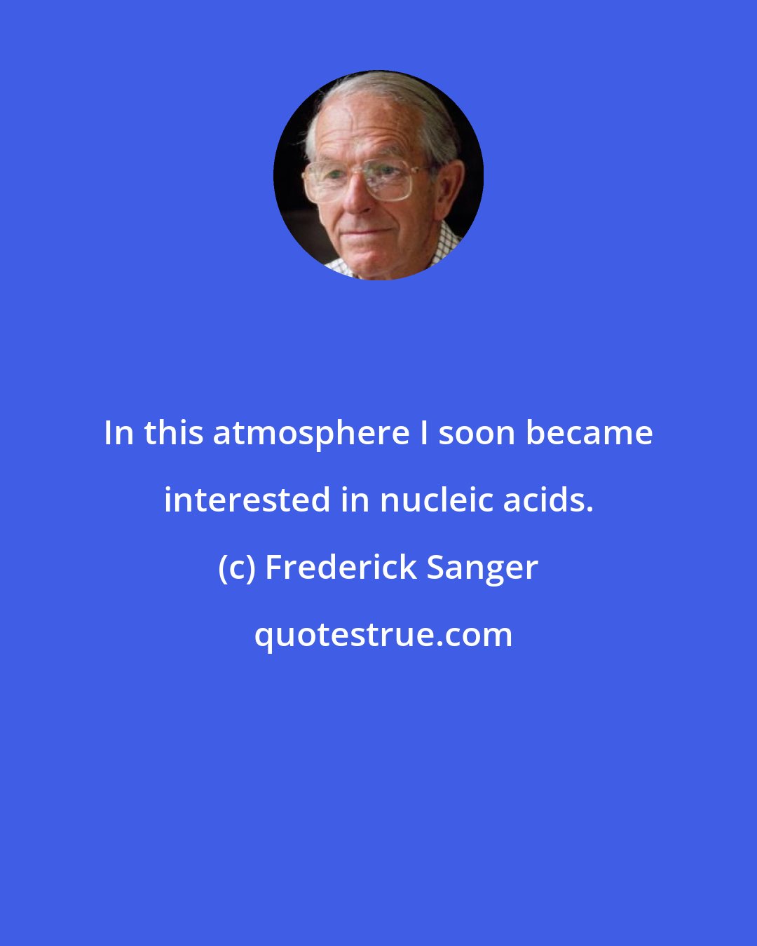 Frederick Sanger: In this atmosphere I soon became interested in nucleic acids.