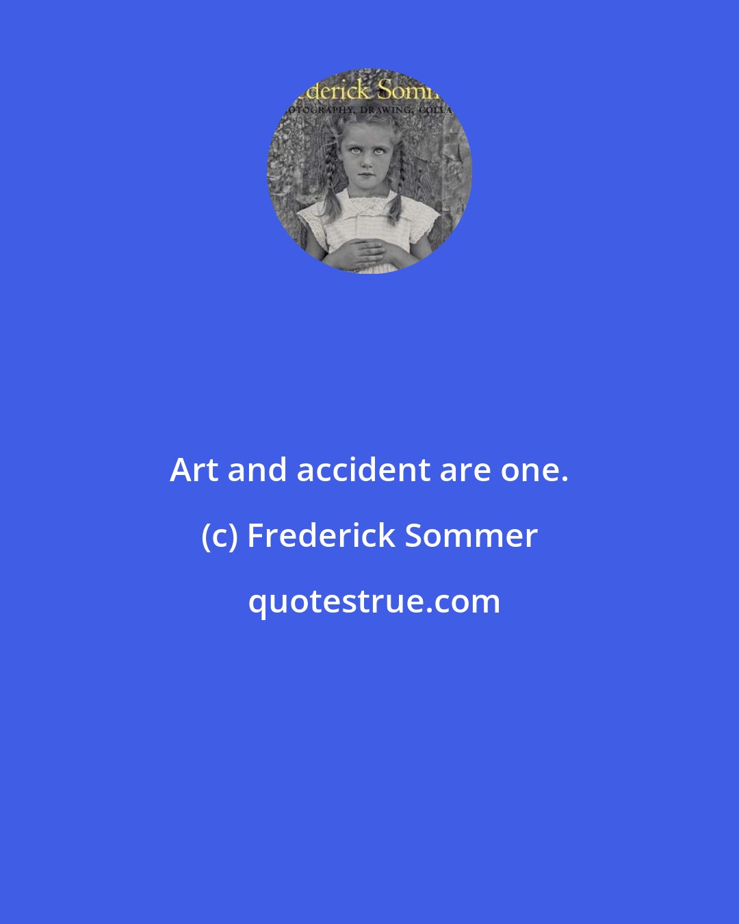 Frederick Sommer: Art and accident are one.