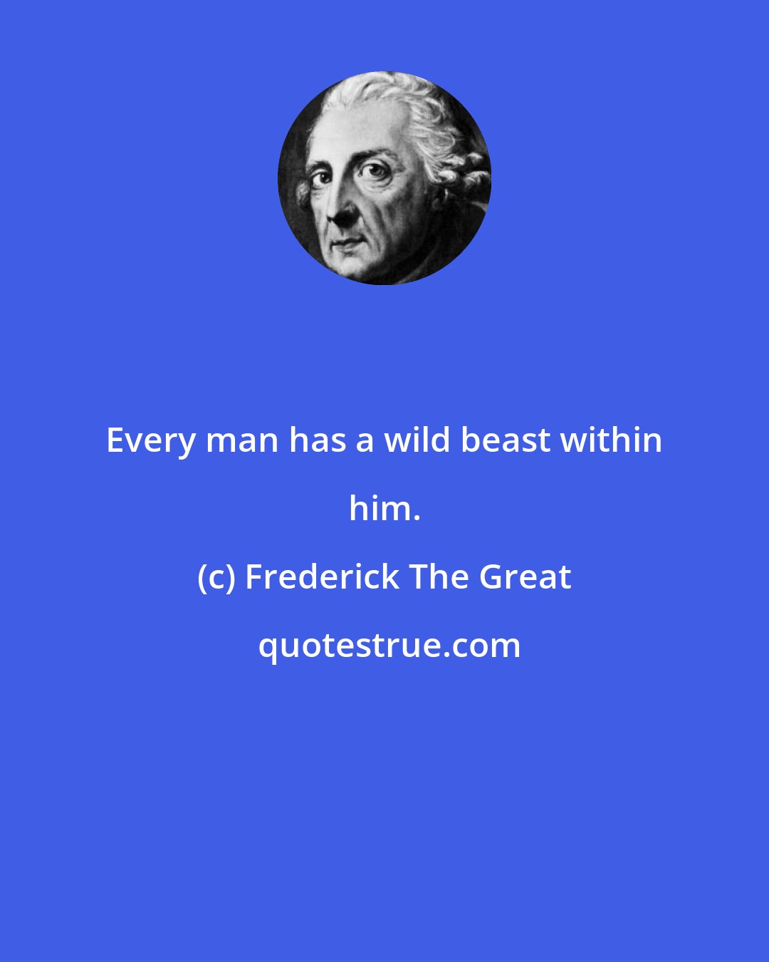 Frederick The Great: Every man has a wild beast within him.