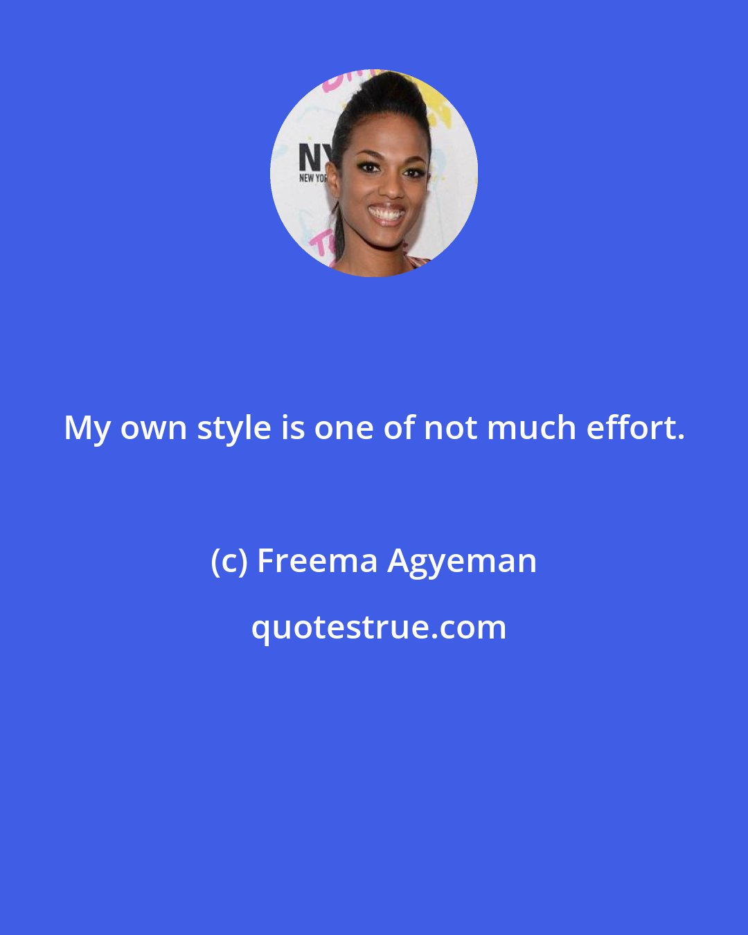 Freema Agyeman: My own style is one of not much effort.