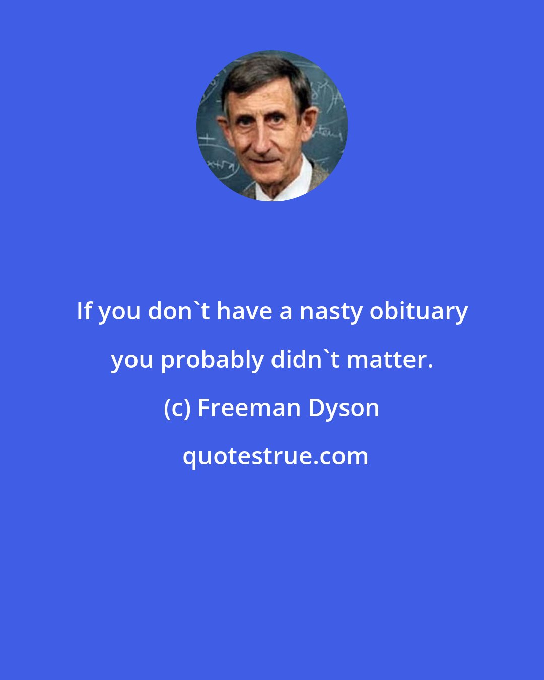 Freeman Dyson: If you don't have a nasty obituary you probably didn't matter.