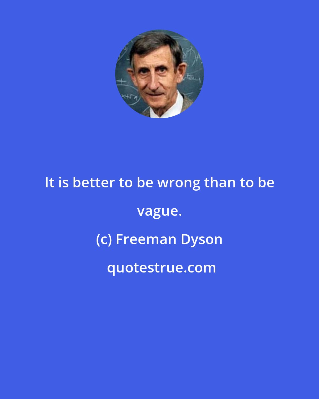 Freeman Dyson: It is better to be wrong than to be vague.