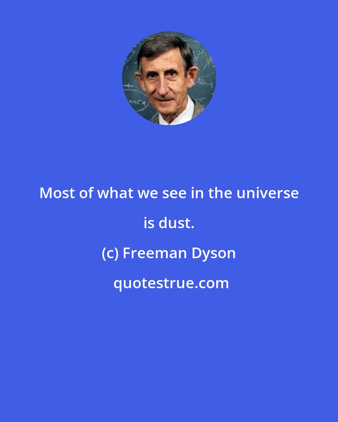 Freeman Dyson: Most of what we see in the universe is dust.