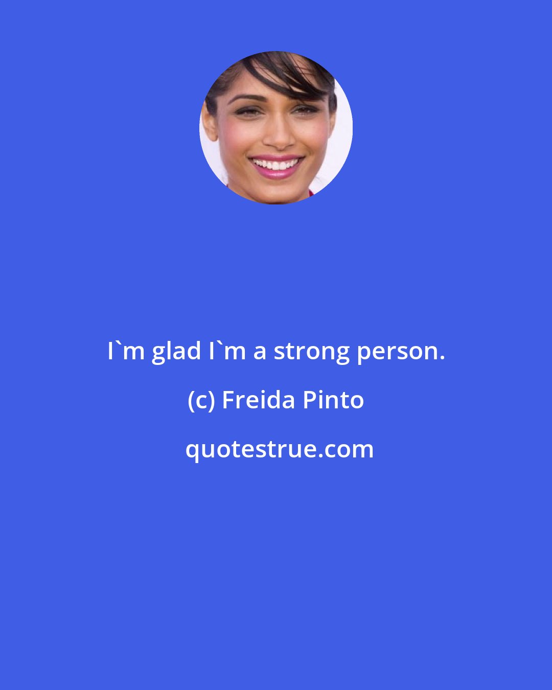 Freida Pinto: I'm glad I'm a strong person.